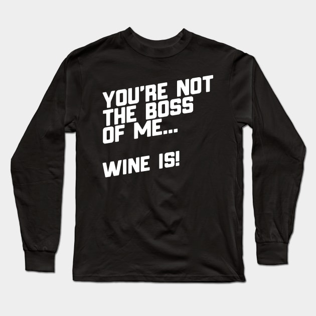 You're Not The Boss Of Me...Wine Is! Long Sleeve T-Shirt by thingsandthings